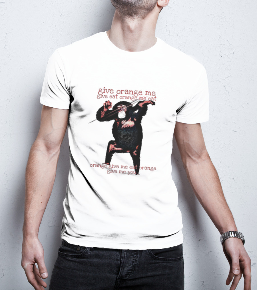 Give Orange Me Give Eat Orange Me Eat Orange Give Me Eat Orange Give Me You T-Shirt