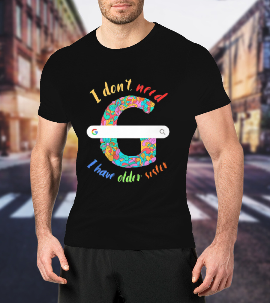 I Don’t Need Google Large Floral Letter G With I Have Older Sister T-Shirt