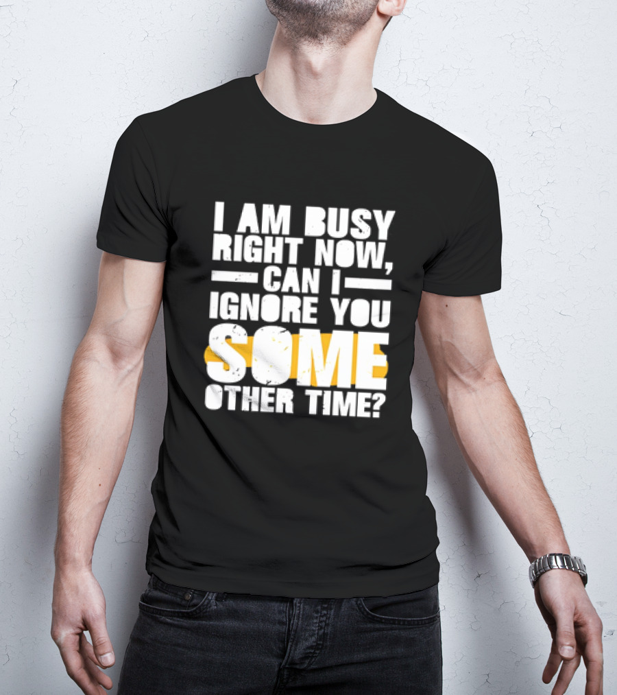 I Am Busy Right Now Can I Ignore You Some Other Time Bold Text With Yellow Highlight T-Shirt