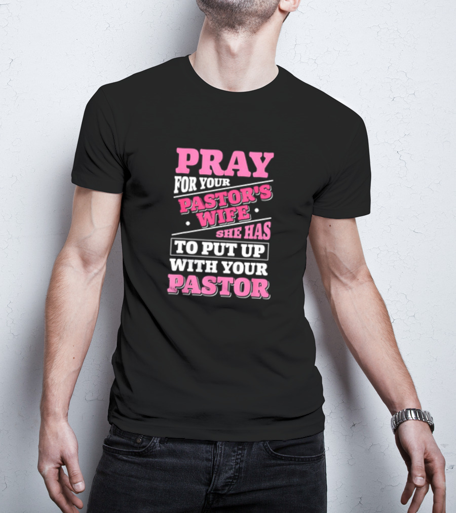 Pray For Your Pastor's Wife She Has To Put Up With Your Pastor T-Shirt