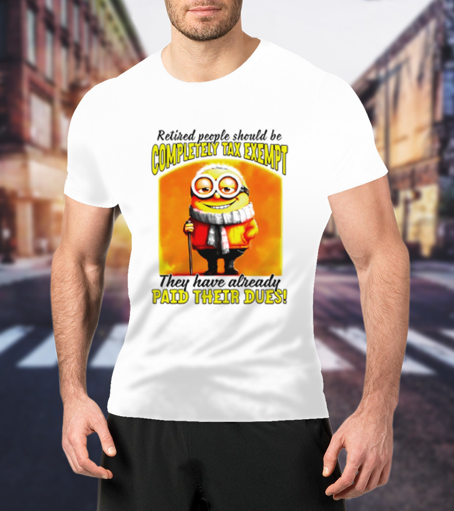 Retired People Should Be Completely Tax Exempt Minion Paid Their Dues T-Shirt