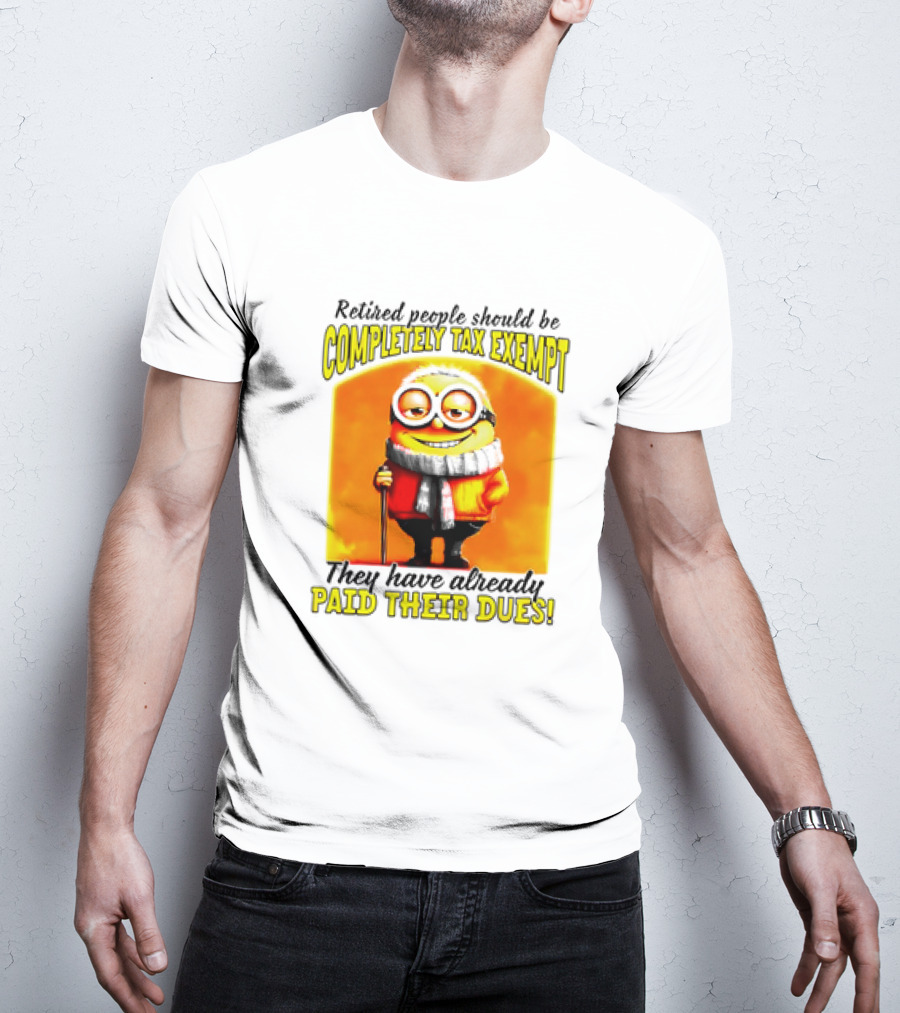 Retired People Should Be Completely Tax Exempt Minion Paid Their Dues T-Shirt