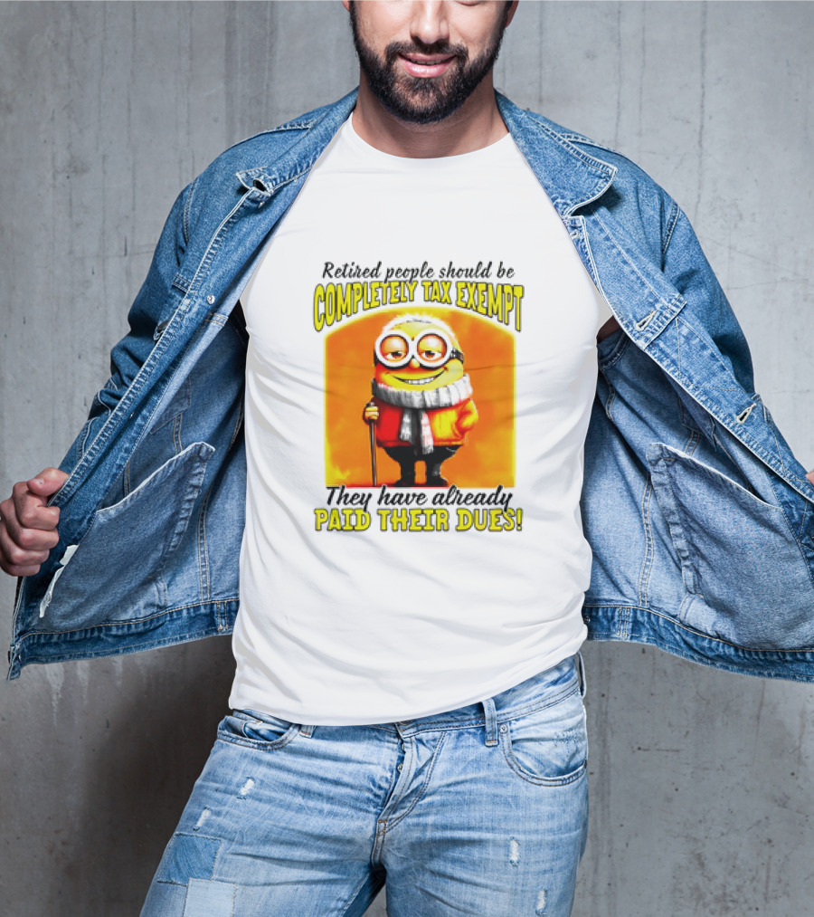Retired People Should Be Completely Tax Exempt Minion Paid Their Dues T-Shirt