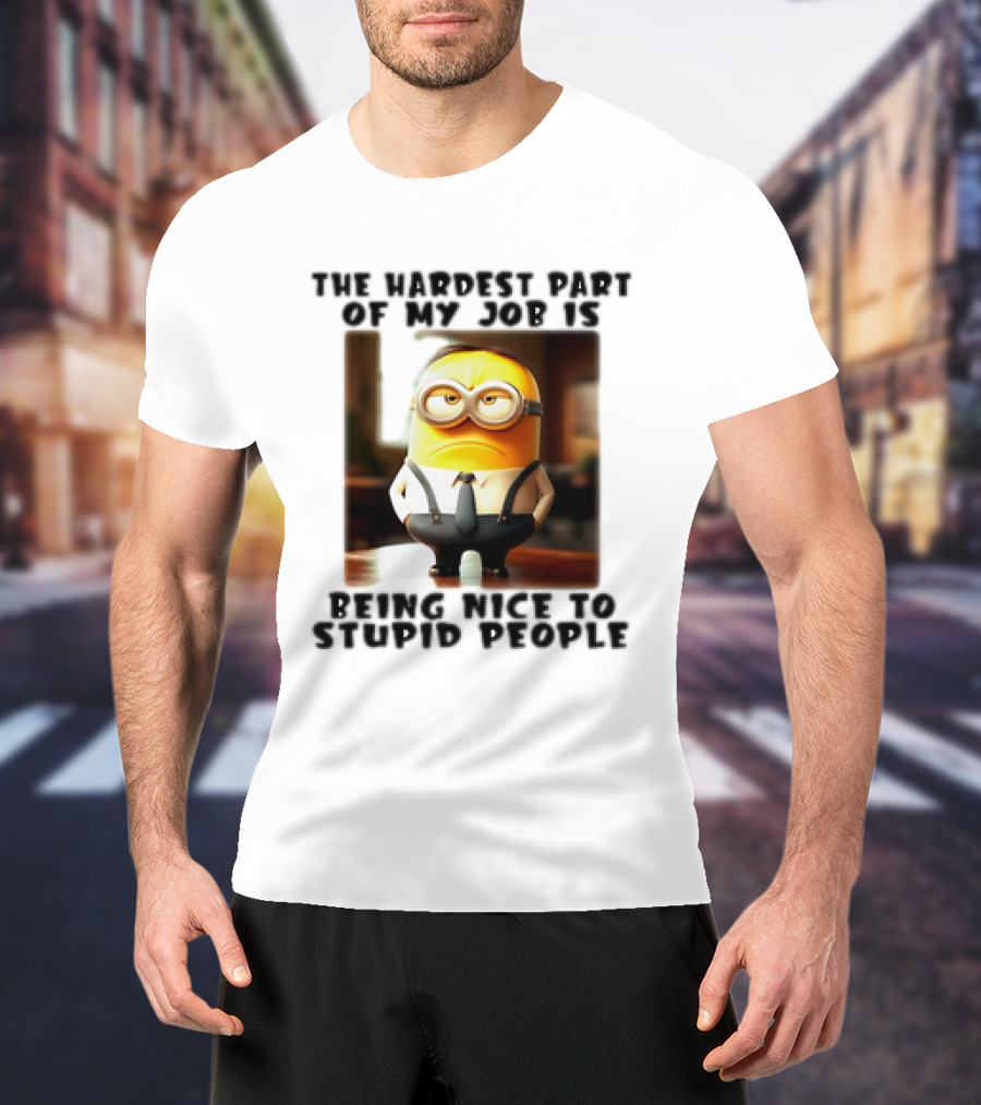 The Hardest Part Of My Job Is Being Nice To Stupid People Minion T-Shirt
