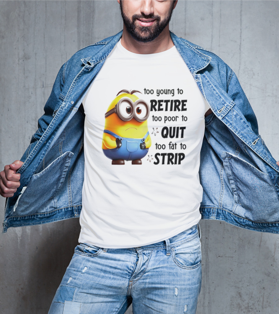 Minion Too Young To Retire Too Poor To Quit Too Fat To Strip T-Shirt