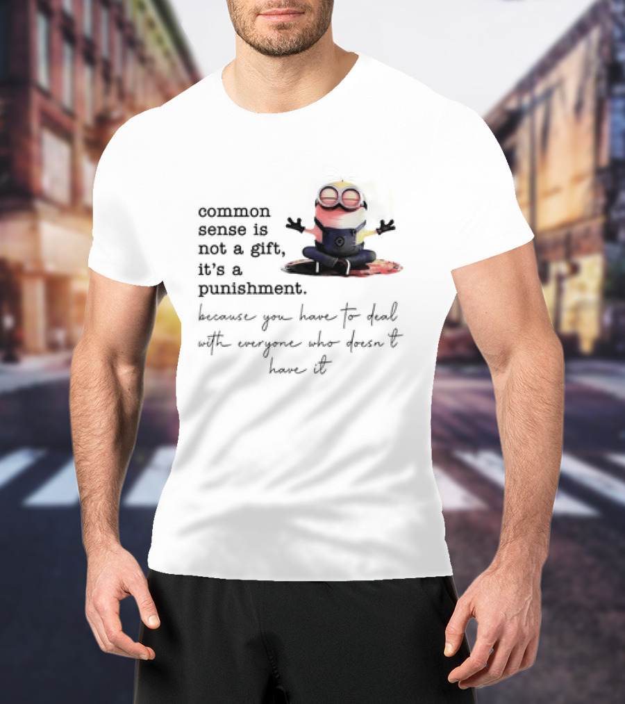 Common Sense Is Not A Gift It's A Punishment Because You Have To Deal With Everyone Who Doesn't Have It Minions T-Shirt