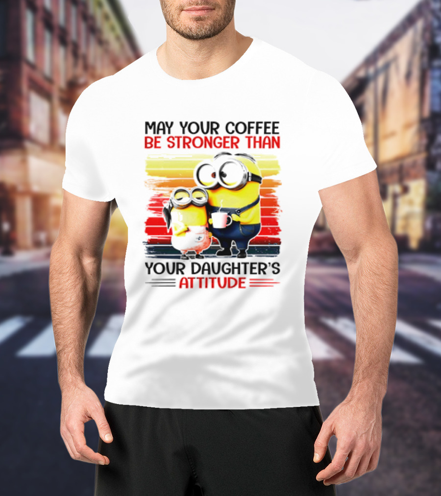 May Your Coffee Be Stronger Than Your Daughter’s Attitude Minions T-Shirt