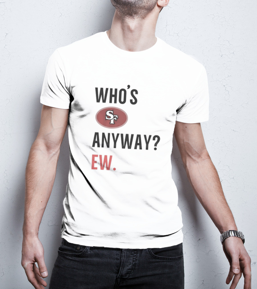 Who's Sf Anyway? Ew T-Shirt