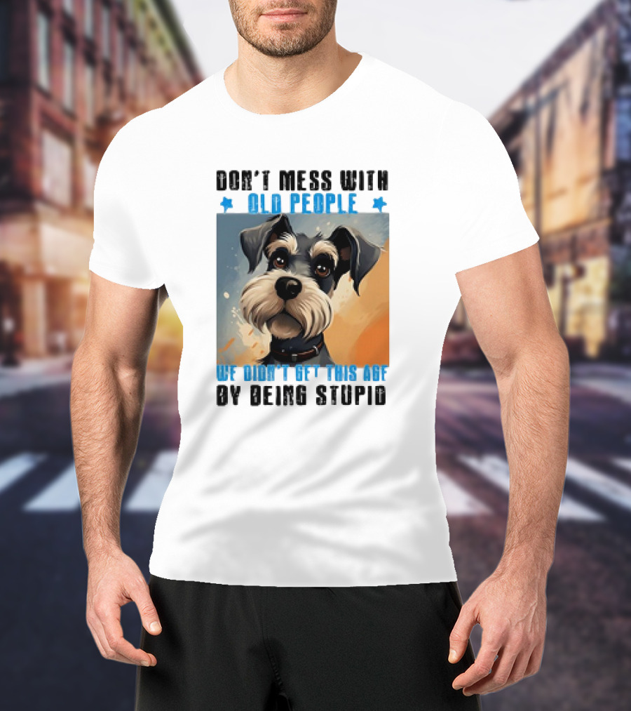 Don’t Mess With Old People We Didn’t Get This Age By Being Stupid Dog T-Shirt