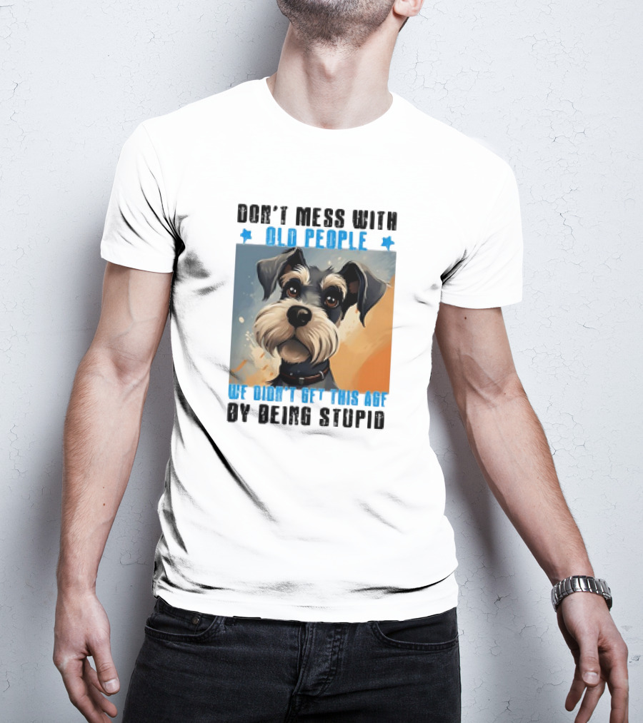 Don’t Mess With Old People We Didn’t Get This Age By Being Stupid Dog T-Shirt