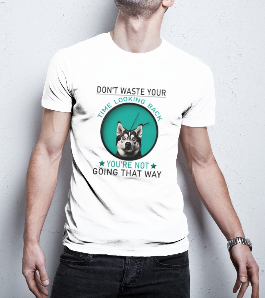 Don't Waste Your Time Looking Back You're Not Going That Way Husky Clock T-Shirt