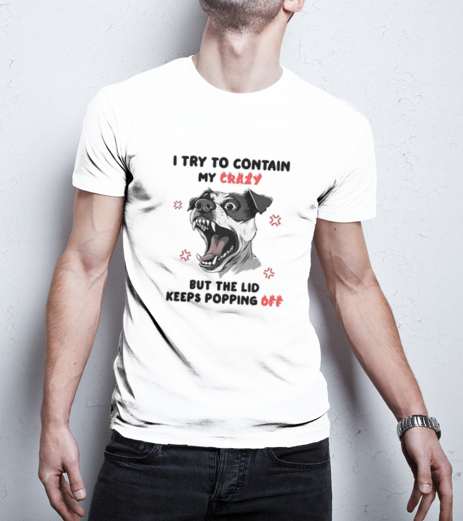 I Try To Contain My Crazy Dog But The Lid Keeps Popping Off T-Shirt