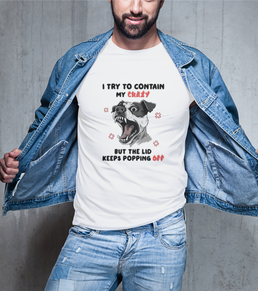 I Try To Contain My Crazy Dog But The Lid Keeps Popping Off T-Shirt
