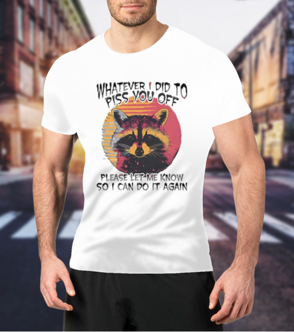 Whatever I Did To Piss You Off Raccoon Please Let Me Know So I Can Do It Again T-Shirt