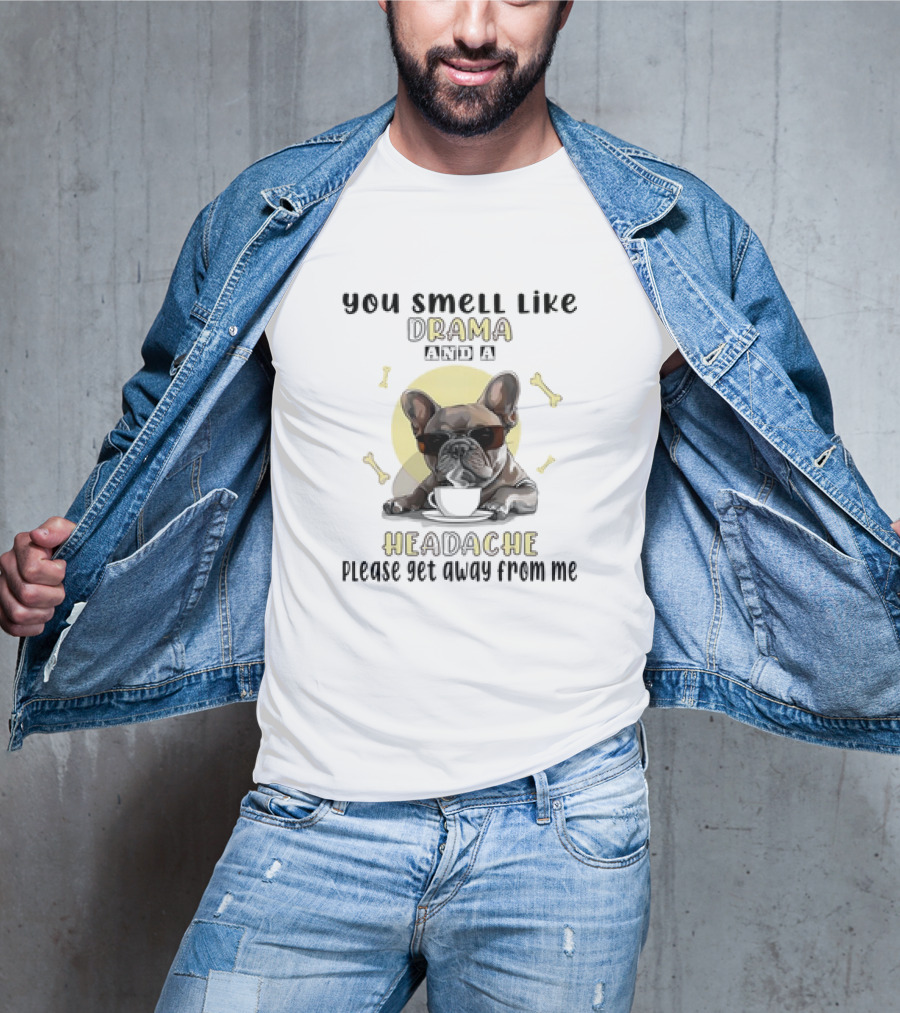 You Smell Like Drama And A Headache Please Get Away From Me French Bulldog With Coffee And Bones T-Shirt