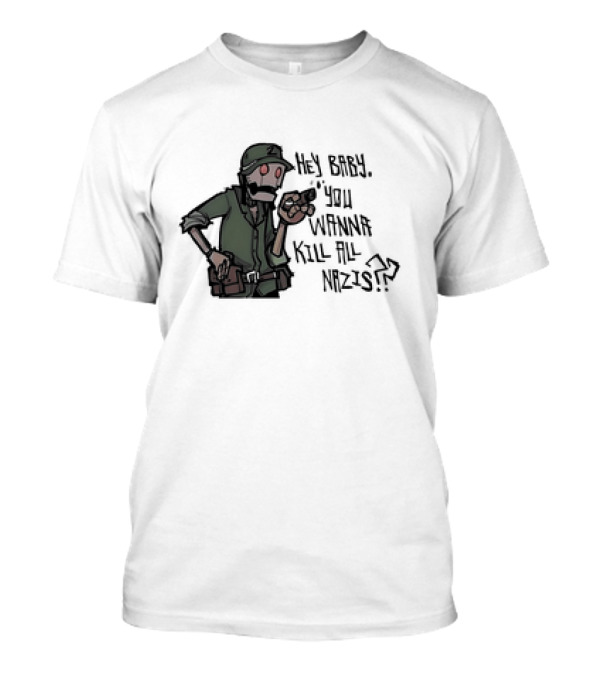 Hey Baby You Wanna Kill All Nazis Soldier C...T-Shirt Hey Baby You Wanna Kill All Nazis Soldier C...T-Shirt