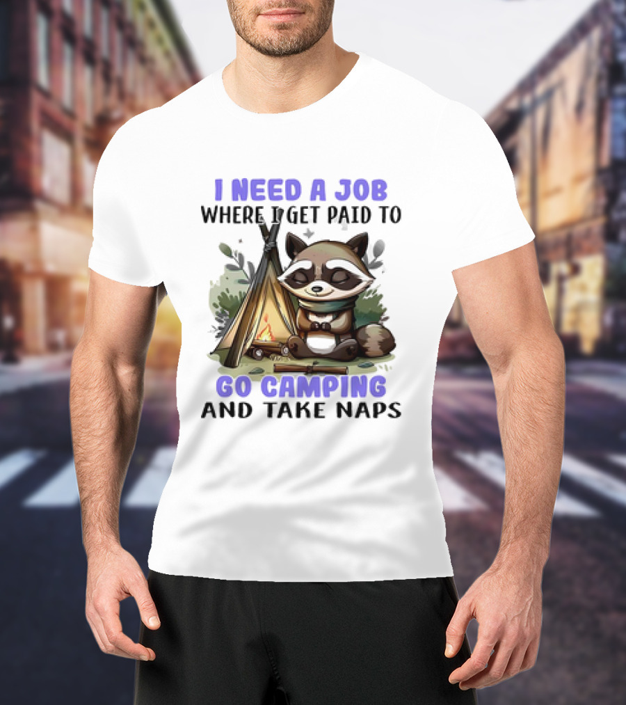 Raccoon I Need A Job Where I Get Paid To Go Camping And Take Naps T-Shirt