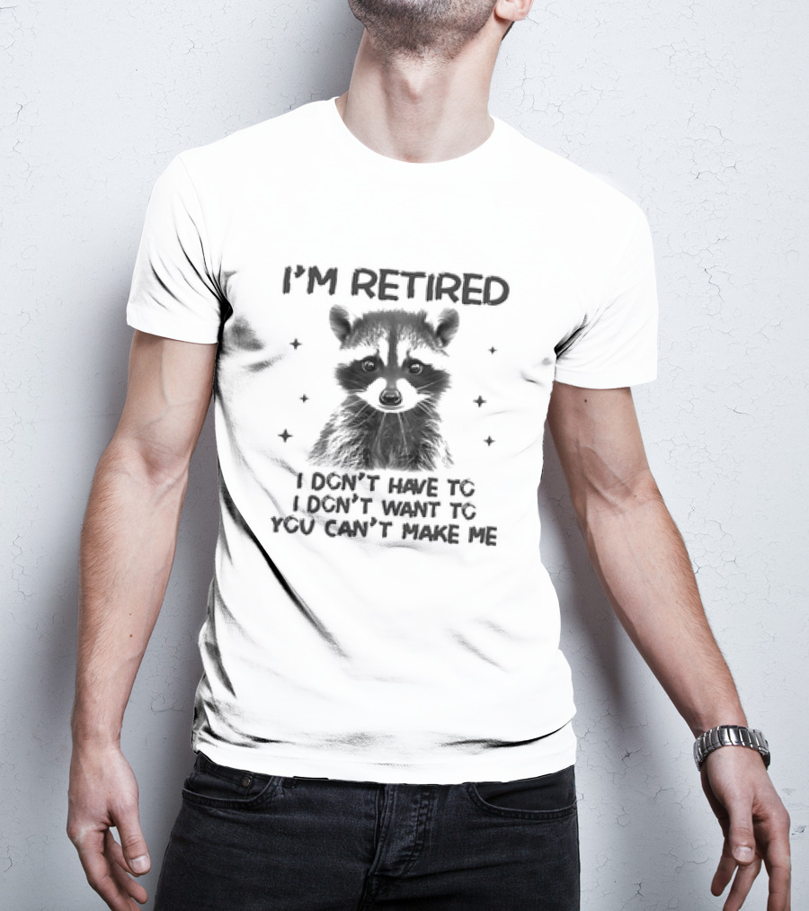 I'm Retired Raccoon I Don't Have To I Don't Want To You Can't Make Me T-Shirt