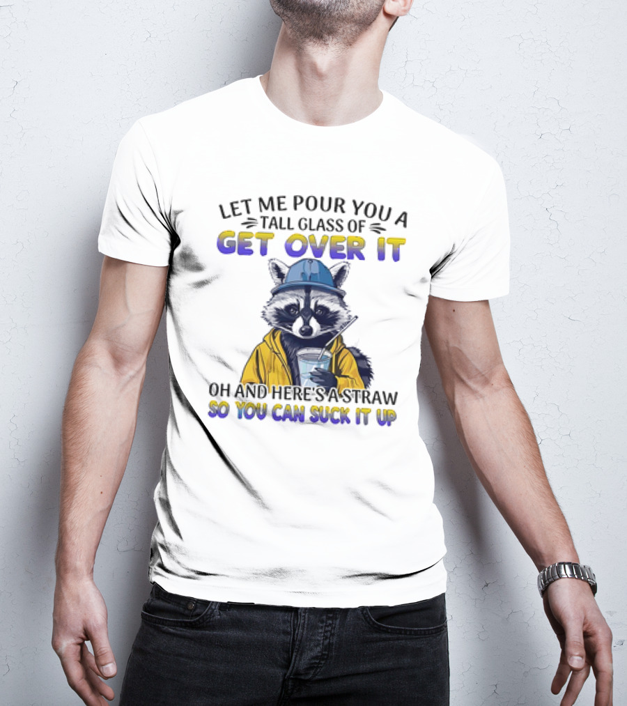Let Me Pour You A Tall Glass Of Get Over It Oh And Here's A Straw So You Can Suck It Up Raccoon T-Shirt