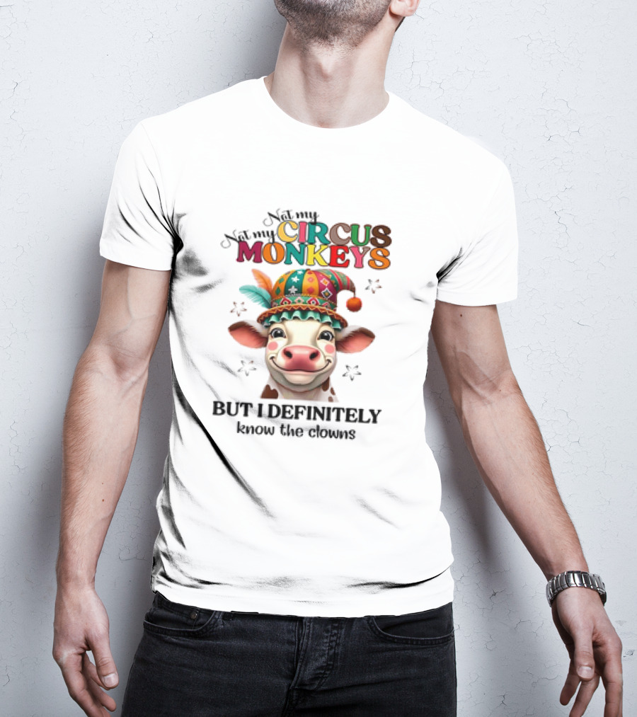 Cow Not My Circus Not My Monkeys But I Definitely Know The Clowns T-Shirt