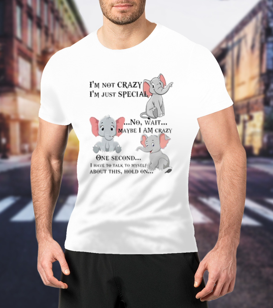 I'm Not Crazy I'm Just Special No Wait Maybe I Am Crazy One Second I Have To Talk To Myself About This Hold On Elephant T-Shirt