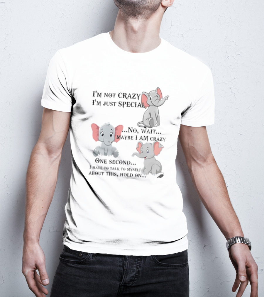 I'm Not Crazy I'm Just Special No Wait Maybe I Am Crazy One Second I Have To Talk To Myself About This Hold On Elephant T-Shirt
