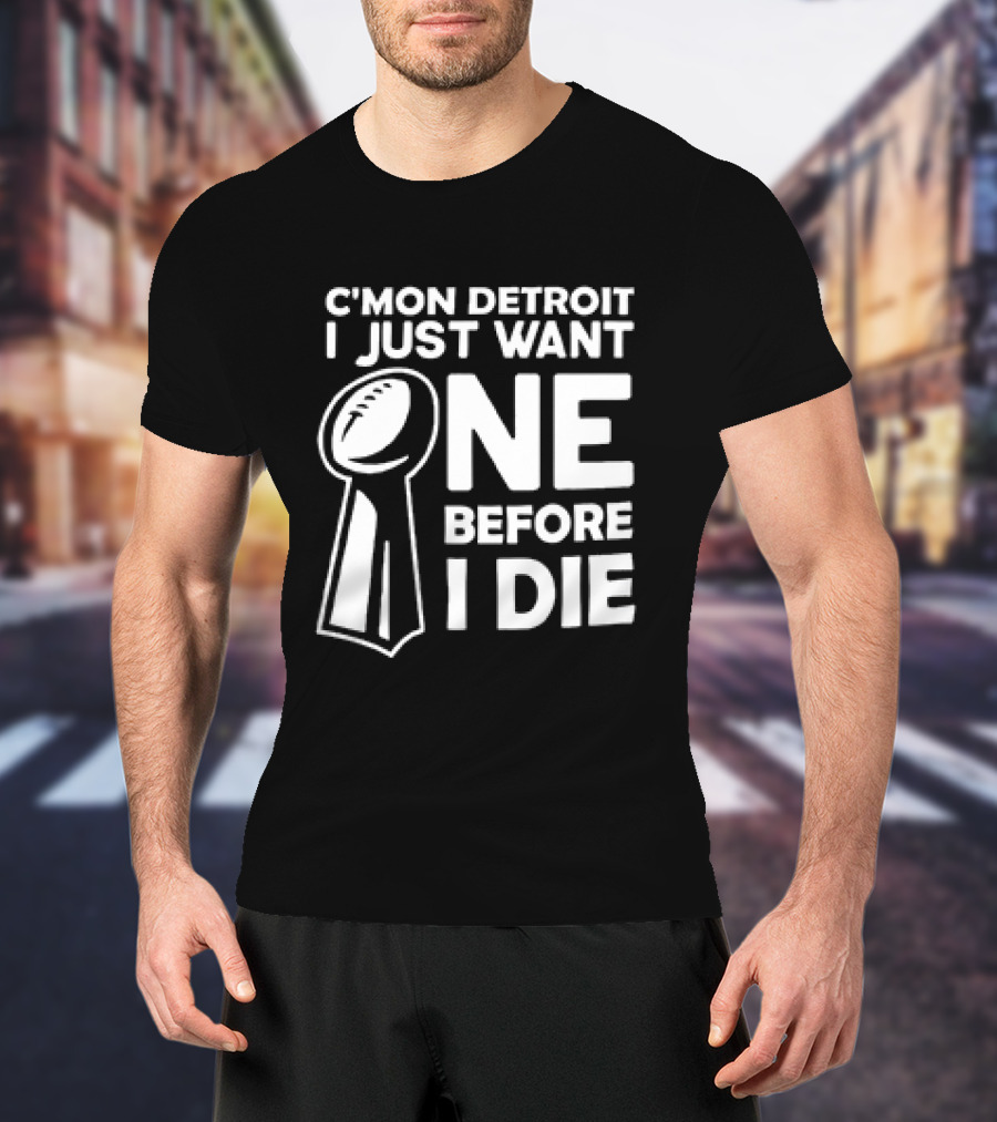 C’mon Detroit I Just Want One Before I Die Super Bowl Trophy T-Shirt
