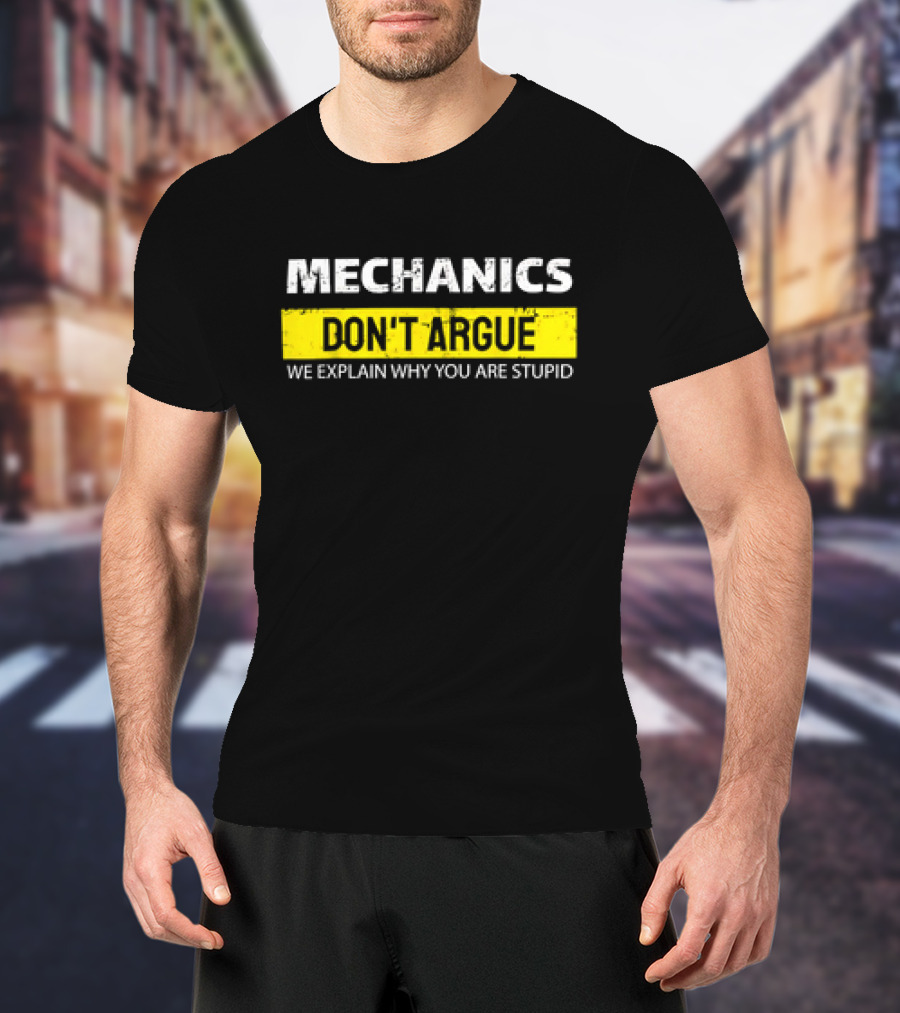 Mechanics Don't Argue We Explain Why You Are Stupid T-Shirt