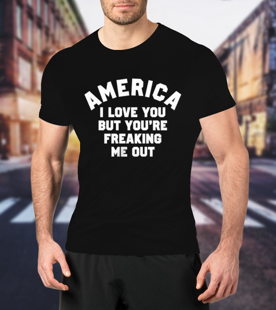 America I Love You But You’re Freaking Me Out T-Shirt
