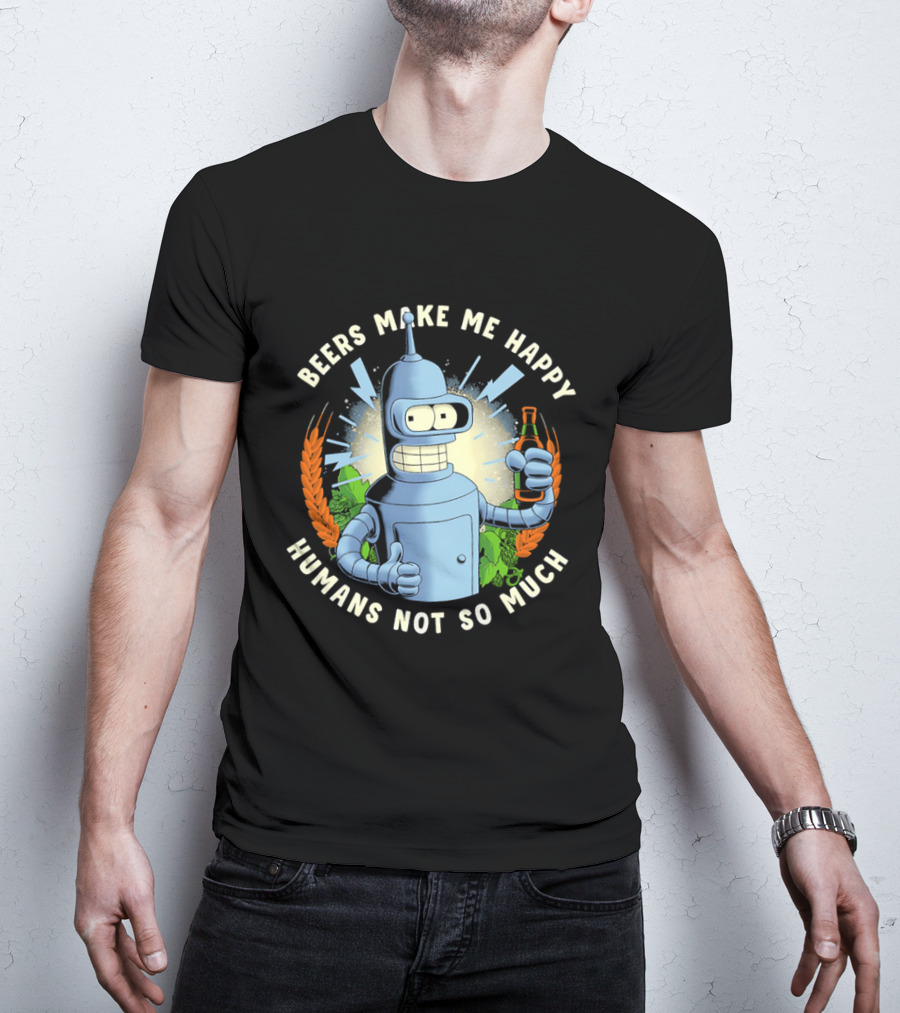 Bender Futurama Beers Make Me Happy Humans Not So Much T-Shirt