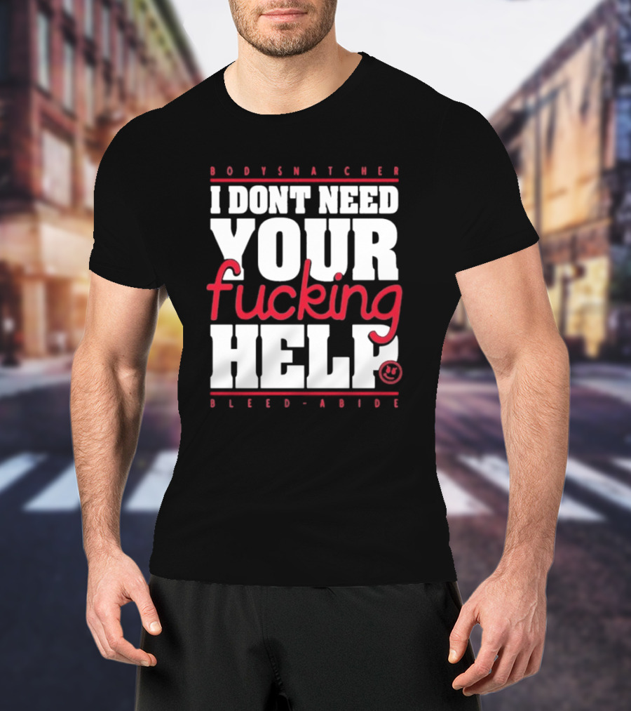 Bodysnatcher I Don’t Need Your Fucking Help Bleed Abide Bold Statement T-Shirt