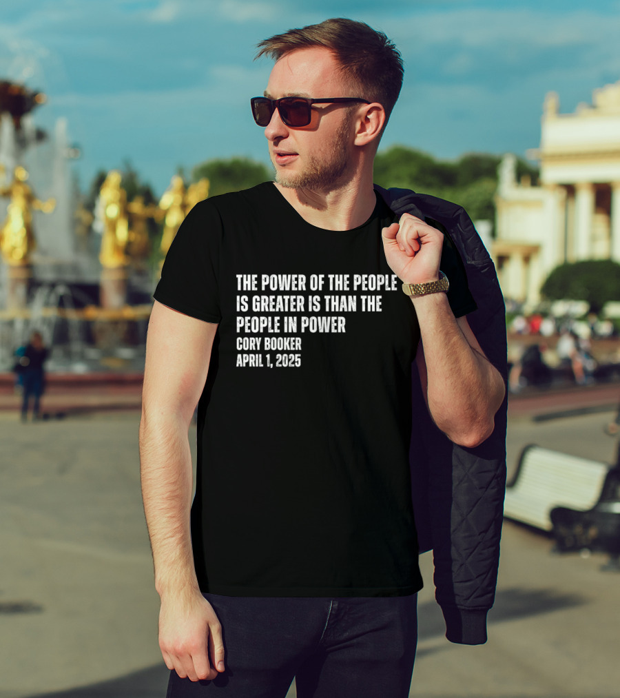 The Power Of The People Is Greater Than The People In Power Cory Booker April 1 2025 T-Shirt