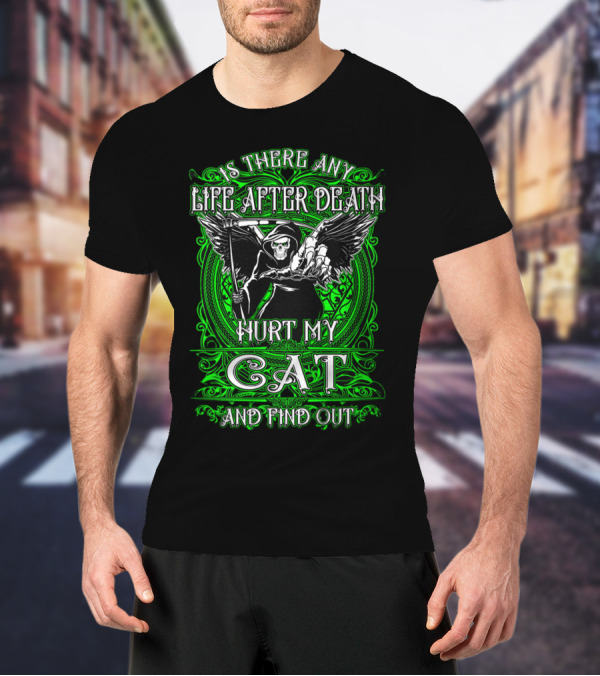 IS THERE ANY LIFE AFTER DEATH HURT MY CAT AND FIND OUT T-Shirt