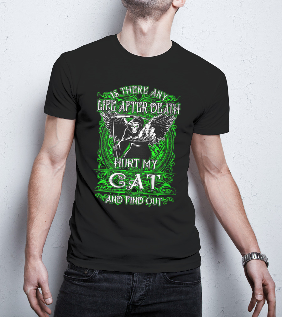 IS THERE ANY LIFE AFTER DEATH HURT MY CAT AND FIND OUT T-Shirt