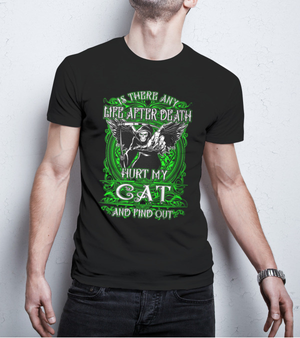IS THERE ANY LIFE AFTER DEATH HURT MY CAT AND FIND OUT T-Shirt