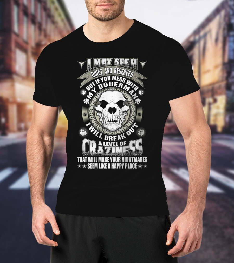 I May Seem Quiet And Reserved Mess With My Doberman Break Out Craziness Make Nightmares Happy Place T-Shirt