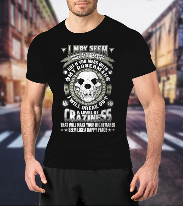 I May Seem Quiet And Reserved Mess With My Doberman Break Out Craziness Make Nightmares Happy Place T-Shirt