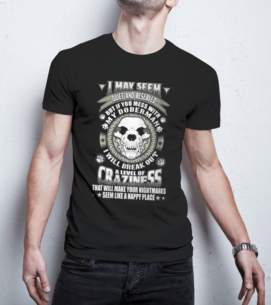 I May Seem Quiet And Reserved Mess With My Doberman Break Out Craziness Make Nightmares Happy Place T-Shirt