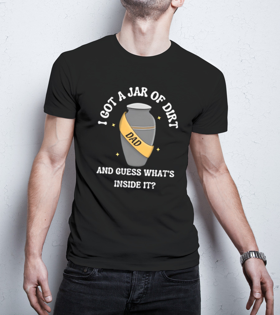 Doublecrossco I Got A Jar Of Dirt Dad And Guess What's Inside It T-Shirt