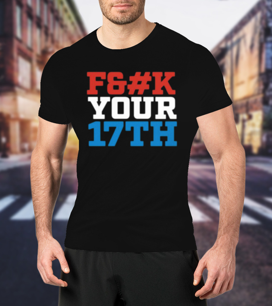 F#%K Your 17Th Bold Patriotic Block Letter Message T-Shirt