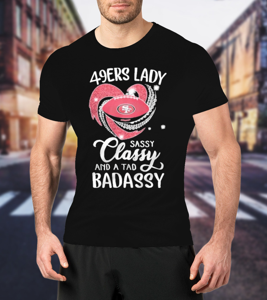 49ers Lady Sassy Classy And A Tad Badassy With Football Diamond Heart T-Shirt