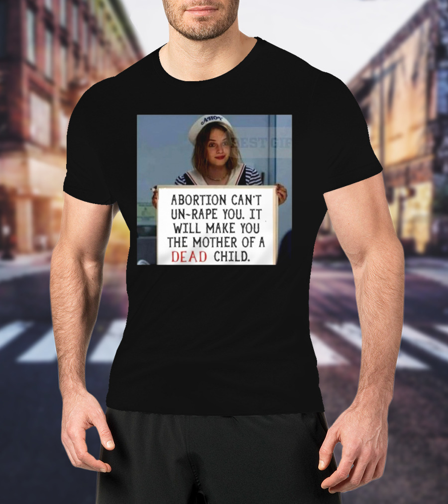 Abortion Can't Un-Rape You It Will Make You The Mother Of A Dead Child T-Shirt
