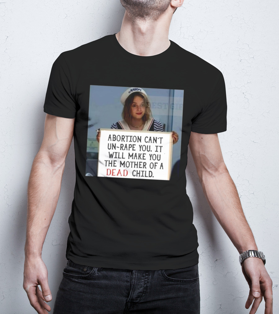 Abortion Can't Un-Rape You It Will Make You The Mother Of A Dead Child T-Shirt