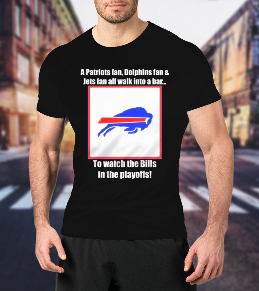 A Patriots Fan Dolphins Fan Jets Fan Walk Into A Bar To The Bills In The Playoffs T-Shirt