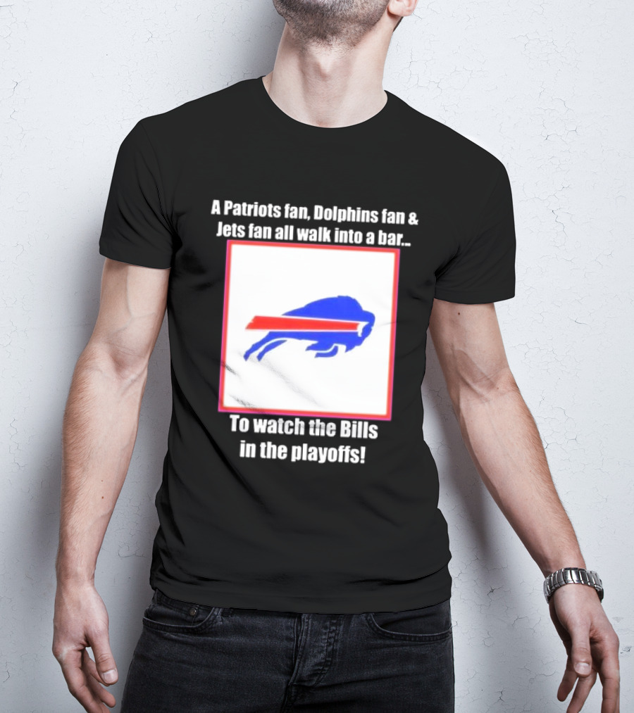 A Patriots Fan Dolphins Fan Jets Fan Walk Into A Bar To The Bills In The Playoffs T-Shirt
