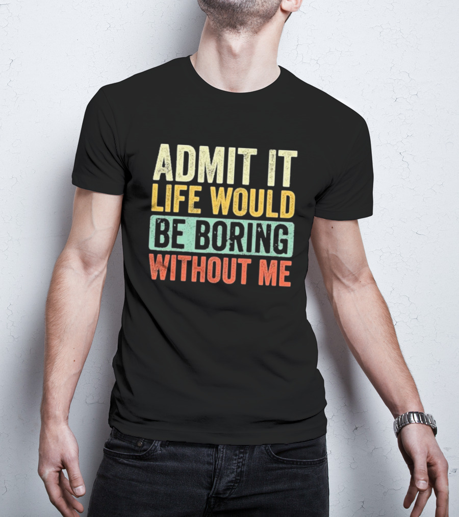 Admit It Life Would Be Boring Without Me Vibrant Multicolor Motivation T-Shirt