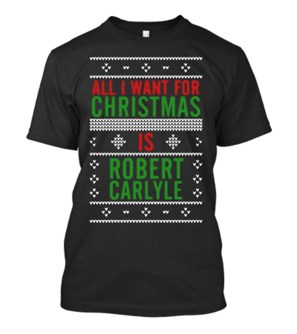 All I Want For Christmas Is Robert Carlyle Festive Sweater Text T-Shirt