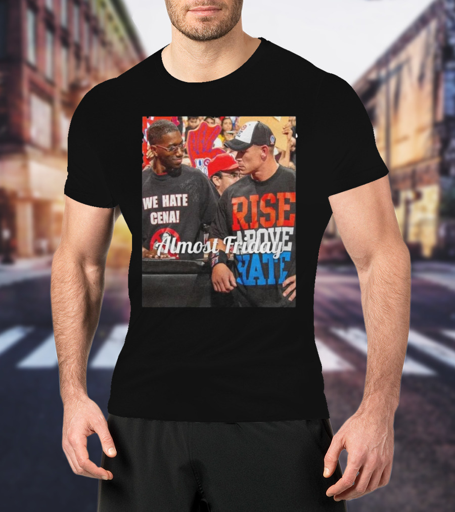 Almost Friday We Hate Cena Rise Above Hate T-Shirt