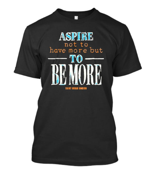 Aspire Not To Have More But To Be More T-Shirt