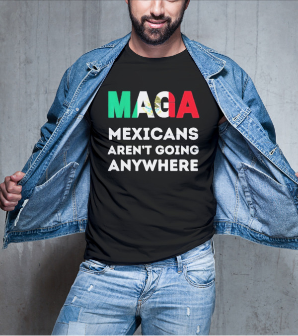 MAGA Mexicans Aren't Going Anywhere T-Shirt